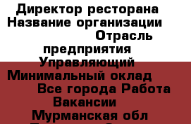 Директор ресторана › Название организации ­ Burger King › Отрасль предприятия ­ Управляющий › Минимальный оклад ­ 57 000 - Все города Работа » Вакансии   . Мурманская обл.,Полярные Зори г.